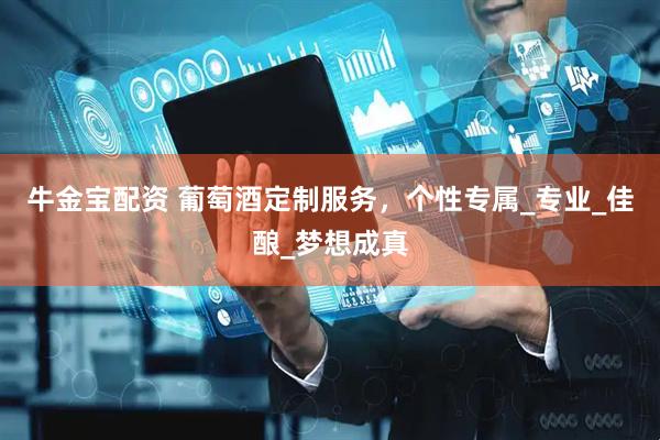 牛金宝配资 葡萄酒定制服务，个性专属_专业_佳酿_梦想成真