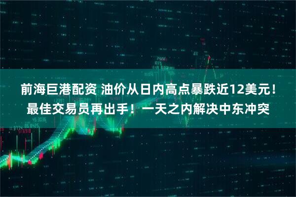 前海巨港配资 油价从日内高点暴跌近12美元！最佳交易员再出手！一天之内解决中东冲突