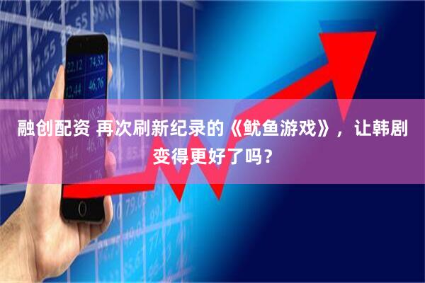 融创配资 再次刷新纪录的《鱿鱼游戏》，让韩剧变得更好了吗？