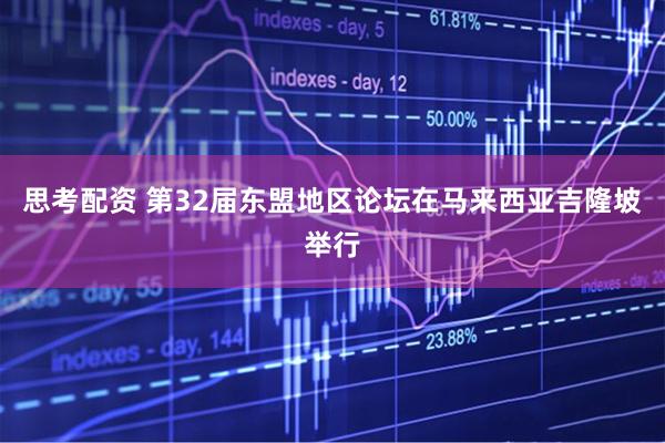 思考配资 第32届东盟地区论坛在马来西亚吉隆坡举行