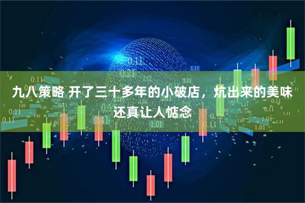 九八策略 开了三十多年的小破店，炕出来的美味还真让人惦念