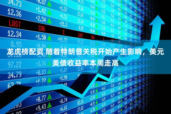龙虎榜配资 随着特朗普关税开始产生影响，美元美债收益率本周走高