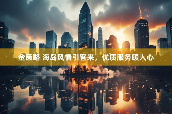 金策略 海岛风情引客来，优质服务暖人心