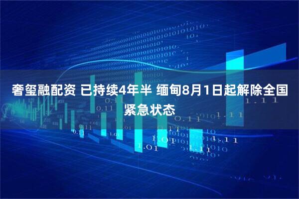 奢玺融配资 已持续4年半 缅甸8月1日起解除全国紧急状态