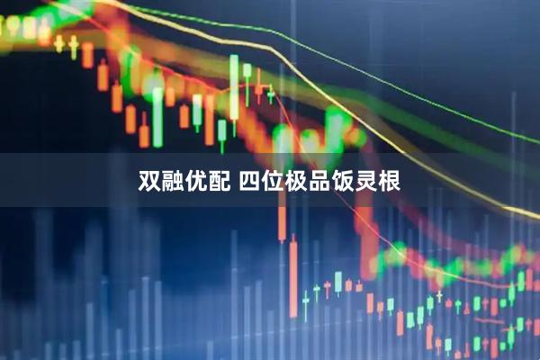 双融优配 四位极品饭灵根