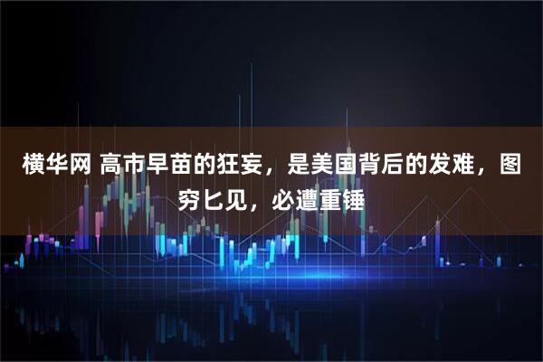 横华网 高市早苗的狂妄，是美国背后的发难，图穷匕见，必遭重锤