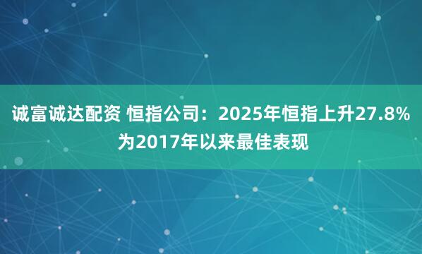 诚富诚达配资 恒指公司:2025年恒指上升27.8% 为2017年以来最佳表现