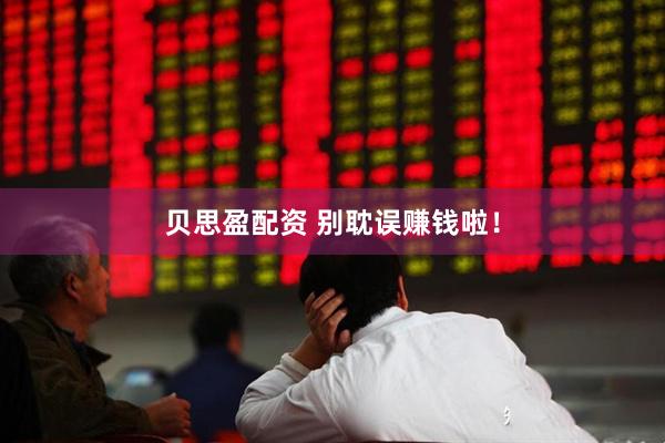 贝思盈配资 别耽误赚钱啦!