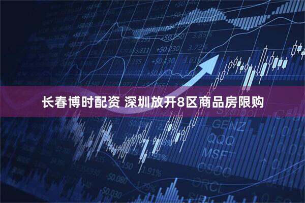 长春博时配资 深圳放开8区商品房限购
