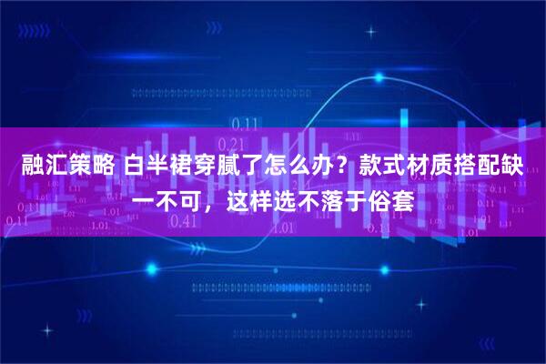 融汇策略 白半裙穿腻了怎么办？款式材质搭配缺一不可，这样选不落于俗套