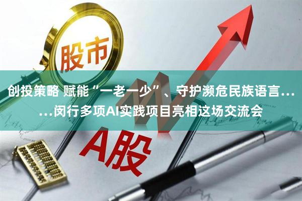 创投策略 赋能“一老一少”、守护濒危民族语言……闵行多项AI实践项目亮相这场交流会